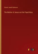 The Mother of Jesus not the Papal Mary di Edward Jewitt Robinson edito da Outlook Verlag