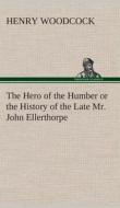 The Hero of the Humber or the History of the Late Mr. John Ellerthorpe di Henry Woodcock edito da TREDITION CLASSICS