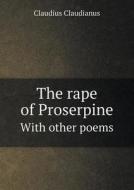 The Rape Of Proserpine With Other Poems di Claudius Claudianus, Jacob George Strutt edito da Book On Demand Ltd.