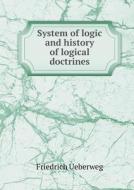 System Of Logic And History Of Logical Doctrines di Friedrich Ueberweg, Thomas M Lindsay edito da Book On Demand Ltd.