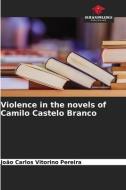 Violence in the novels of Camilo Castelo Branco di João Carlos Vitorino Pereira edito da Our Knowledge Publishing