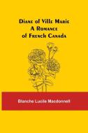Diane of Ville Marie A Romance of French Canada di Blanche Lucile Macdonnell edito da Alpha Editions