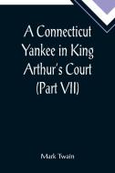 A Connecticut Yankee in King Arthur's Court (Part VII) di Mark Twain edito da Alpha Editions