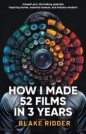How I Made 52 Films in 3 Years di Blake Ridder edito da Blake Ridder