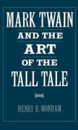 Mark Twain and the Art of the Tall Tale di Henry B. Wonham edito da OXFORD UNIV PR