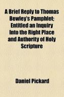 A Brief Reply To Thomas Bewley's Pamphlet di Daniel Pickard edito da General Books Llc
