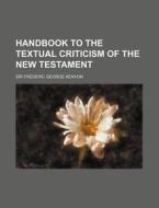 Handbook To The Textual Criticism Of The New Testament di Frederic George Kenyon, Sir Frederic George Kenyon edito da General Books Llc