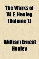 The Works Of W. E. Henley (volume 1) di William Ernest Henley edito da General Books Llc