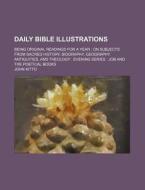 Daily Bible Illustrations; Being Original Readings For A Year On Subjects From Sacred History, Biography, Geography, Antiquities, And Theology Evening di John Kitto edito da General Books Llc