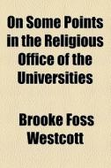 On Some Points In The Religious Office Of The Universities (1873) di Brooke Foss Westcott edito da General Books Llc