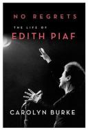 No Regrets: The Life of Edith Piaf di Carolyn Burke edito da Knopf Publishing Group
