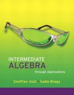 Intermediate Algebra Through Applications di Geoffrey Akst, Sadie Bragg edito da Pearson Education (us)