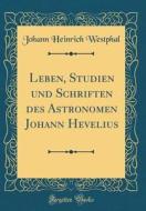 Leben, Studien Und Schriften Des Astronomen Johann Hevelius (Classic Reprint) di Johann Heinrich Westphal edito da Forgotten Books