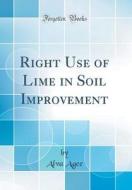 Right Use of Lime in Soil Improvement (Classic Reprint) di Alva Agee edito da Forgotten Books