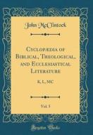 Cyclopaedia of Biblical, Theological, and Ecclesiastical Literature, Vol. 5: K, L, MC (Classic Reprint) di John McClintock edito da Forgotten Books