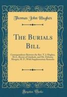The Burials Bill: Correspondence Between the REV. T. J. Hughes, M.A., Rector of Llanbedr, and Mr. Osborne Morgan, M. P.; With Supplement di Thomas John Hughes edito da Forgotten Books