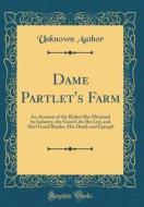 Dame Partlet's Farm: An Account of the Riches She Obtained by Industry, the Good Life She Led, and Alas! Good Reader, Her Death and Epitaph di Unknown Author edito da Forgotten Books