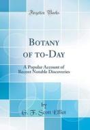Botany of To-Day: A Popular Account of Recent Notable Discoveries (Classic Reprint) di G. F. Scott Elliot edito da Forgotten Books