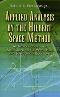 Applied Analysis by the Hilbert Space Method: An Introduction with Applications to the Wave, Heat, and Schrödinger Equat di Samuel S. Holland edito da DOVER PUBN INC