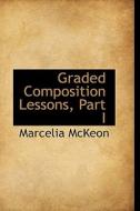 Graded Composition Lessons, Part I di Marcelia McKeon edito da Bibliolife