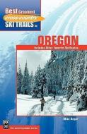 Best Groomed Cross-Country Ski Trails in Oregon: Includes Other Favorite Ski Routes di Mike Bogar edito da MOUNTAINEERS BOOKS