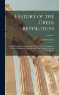 History of the Greek Revolution: And of the Wars and Campaigns Arising From the Struggles of the Greek Patriots in Emancipating Their Country From the di Thomas Gordon edito da LEGARE STREET PR
