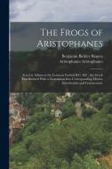 The Frogs of Aristophanes: Acted at Athens at the Lenaean Festival B.C. 405; the Greek Text Revised With a Translation Into Corresponding Metres, di Benjamin Bickley Rogers, Aristophanes Aristophanes edito da LEGARE STREET PR