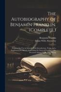 The Autobiography of Benjamin Franklin. (Complete.): Prepared for Use in Schools. With Introduction, Notes, and a Supplementary Sketch, Concuding the di Benjamin Franklin, Julian Willis Abernethy edito da LEGARE STREET PR