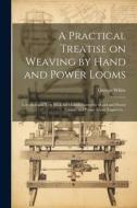 A Practical Treatise on Weaving by Hand and Power Looms; Intended as a Text Book for Manufacturers by Hand and Power Looms, and Power Loom Engineers . di White George edito da LEGARE STREET PR