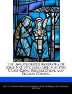 The Unauthorized Biography of Jesus: Nativity, Early Life, Ministry, Crucifixion, Resurrection, and Second Coming di Mariana Georgacarakos edito da WEBSTER S DIGITAL SERV S