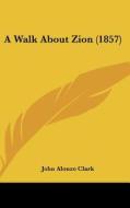 A Walk about Zion (1857) di John Alonzo Clark edito da Kessinger Publishing