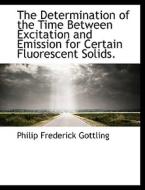 The Determination Of The Time Between Excitation And Emission For Certain Fluorescent Solids. di Philip Frederick Gottling edito da Bibliolife