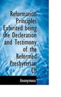 Reformation Principles Exhirited Being The Decleration And Testimony Of The Reformed Presbyterian Ch di Anonymous edito da Bibliolife