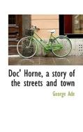 Doc' Horne, A Story Of The Streets And Town di George Ade edito da Bibliolife
