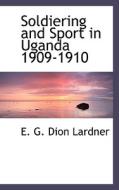 Soldiering And Sport In Uganda 1909-1910 di E G Dion Lardner edito da Bibliolife