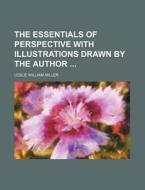 The Essentials of Perspective with Illustrations Drawn by the Author di Leslie William Miller edito da Rarebooksclub.com