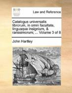 Catalogus universalis librorum, in omni facultate, linguaque insignium, & rarissimorum; ...  Volume 3 of 8 di John Hartley edito da Gale ECCO, Print Editions