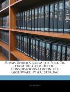 Russia Under Nicolas The First. Tr. From The Germ. [in The Conversations-lexicon Der Gegenwart] By A.c. Sterling di Nicholas I edito da Bibliolife, Llc