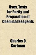Uses, Tests For Purity And Preparation O di Charles O. Curtman edito da General Books