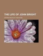 The Life of John Bright di George Macaulay Trevelyan edito da Rarebooksclub.com