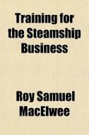 Training For The Steamship Business di Roy Samuel Macelwee edito da General Books