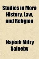 Studies In Moro History, Law, And Religi di Najeeb Mitry Saleeby edito da General Books