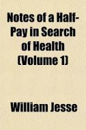 Notes Of A Half-pay In Search Of Health (volume 1) di William Jesse edito da General Books Llc