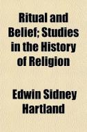 Ritual And Belief; Studies In The Histor di Edwin Sidney Hartland edito da General Books
