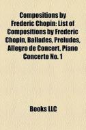 Compositions By Fr D Ric Chopin: List Of di Books Llc edito da Books LLC, Wiki Series