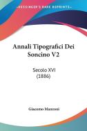 Annali Tipografici Dei Soncino V2: Secolo XVI (1886) di Giacomo Manzoni edito da Kessinger Publishing