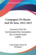 Campagnes de Russie and de Saxe, 1812-1813: Souvenirs D'Un Ex-Commandant Des Grenadiers de La Vieille Garde (1899) di Louis Joseph Vionnet De Maringone edito da Kessinger Publishing