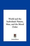 World and the Individual: Nature, Man, and the Moral Order di Josiah Royce edito da Kessinger Publishing