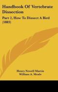 Handbook of Vertebrate Dissection: Part 2, How to Dissect a Bird (1883) di Henry Newell Martin, William A. Moale edito da Kessinger Publishing