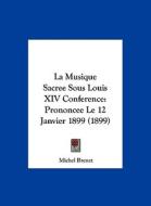 La Musique Sacree Sous Louis XIV Conference: Prononcee Le 12 Janvier 1899 (1899) di Michel Brenet edito da Kessinger Publishing